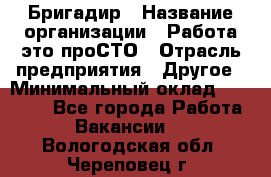 Бригадир › Название организации ­ Работа-это проСТО › Отрасль предприятия ­ Другое › Минимальный оклад ­ 35 700 - Все города Работа » Вакансии   . Вологодская обл.,Череповец г.